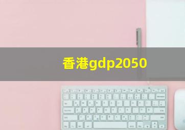 香港gdp2050