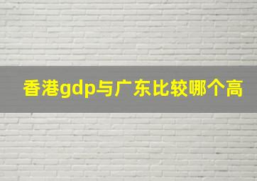 香港gdp与广东比较哪个高