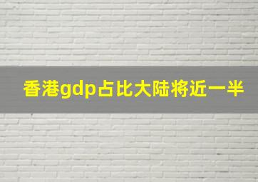 香港gdp占比大陆将近一半