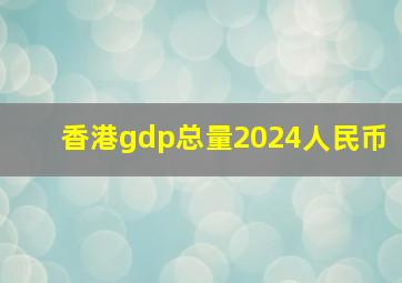 香港gdp总量2024人民币