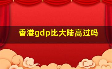 香港gdp比大陆高过吗