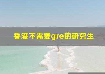 香港不需要gre的研究生