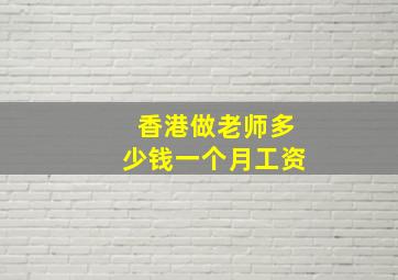 香港做老师多少钱一个月工资