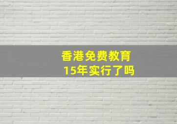 香港免费教育15年实行了吗