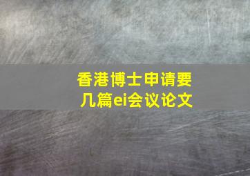 香港博士申请要几篇ei会议论文