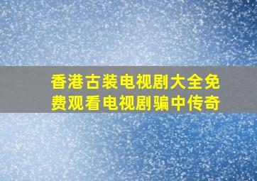 香港古装电视剧大全免费观看电视剧骗中传奇