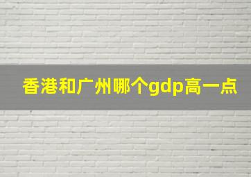 香港和广州哪个gdp高一点