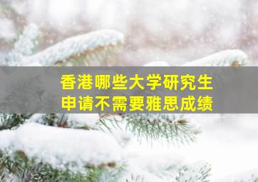 香港哪些大学研究生申请不需要雅思成绩