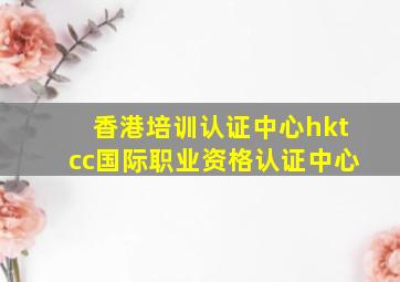 香港培训认证中心hktcc国际职业资格认证中心