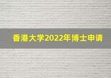 香港大学2022年博士申请