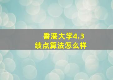 香港大学4.3绩点算法怎么样