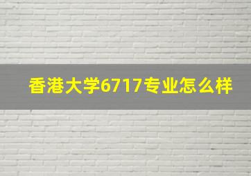 香港大学6717专业怎么样