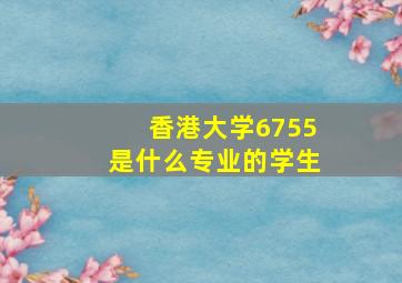 香港大学6755是什么专业的学生