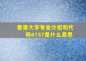 香港大学专业介绍和代码6157是什么意思