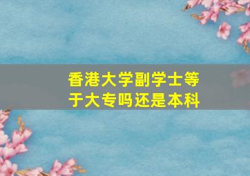 香港大学副学士等于大专吗还是本科