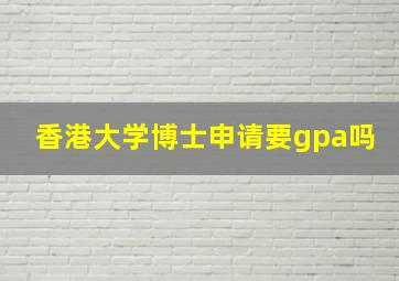 香港大学博士申请要gpa吗