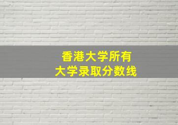 香港大学所有大学录取分数线