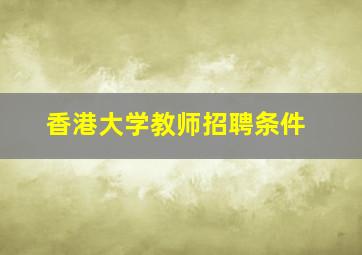 香港大学教师招聘条件