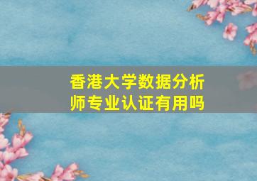 香港大学数据分析师专业认证有用吗