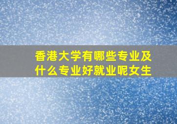 香港大学有哪些专业及什么专业好就业呢女生