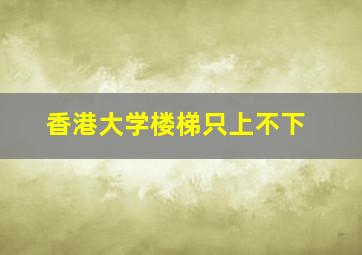 香港大学楼梯只上不下