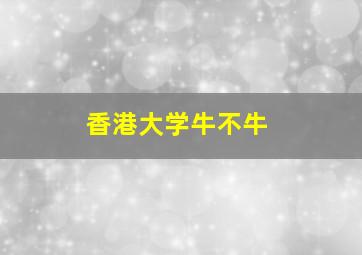 香港大学牛不牛