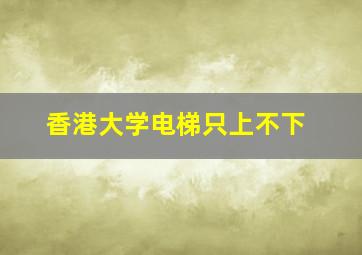 香港大学电梯只上不下