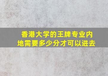 香港大学的王牌专业内地需要多少分才可以进去