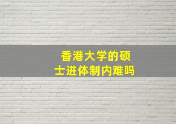 香港大学的硕士进体制内难吗