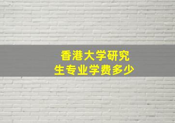 香港大学研究生专业学费多少