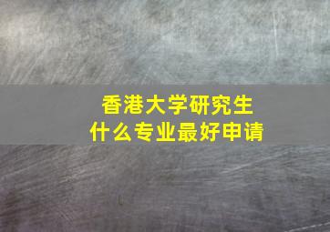 香港大学研究生什么专业最好申请