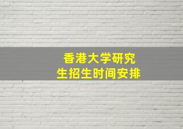 香港大学研究生招生时间安排