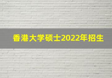 香港大学硕士2022年招生