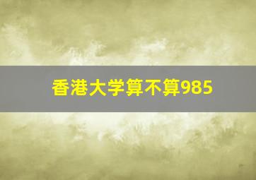 香港大学算不算985