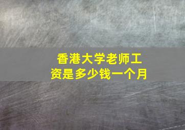 香港大学老师工资是多少钱一个月