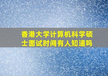 香港大学计算机科学硕士面试时间有人知道吗