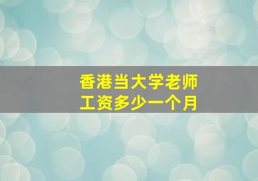 香港当大学老师工资多少一个月