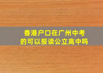 香港户口在广州中考的可以报读公立高中吗