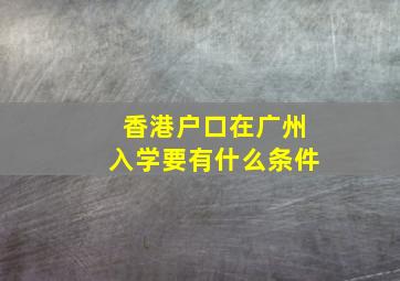 香港户口在广州入学要有什么条件