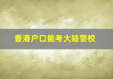 香港户口能考大陆警校