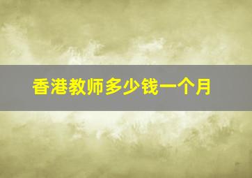 香港教师多少钱一个月