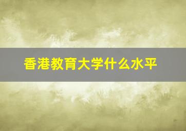 香港教育大学什么水平