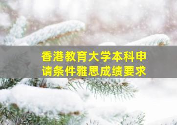 香港教育大学本科申请条件雅思成绩要求