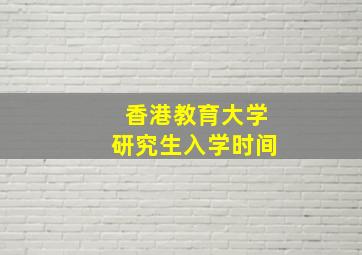 香港教育大学研究生入学时间