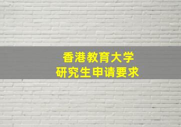 香港教育大学研究生申请要求