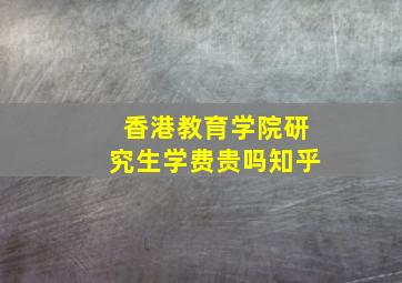 香港教育学院研究生学费贵吗知乎