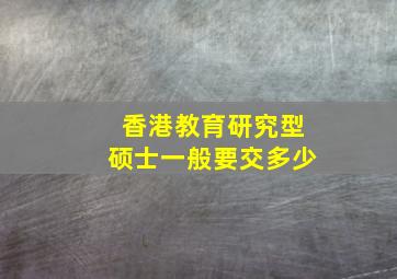 香港教育研究型硕士一般要交多少