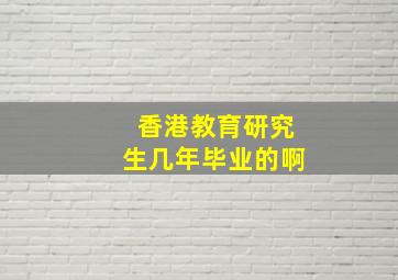 香港教育研究生几年毕业的啊