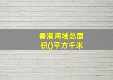 香港海域总面积()平方千米