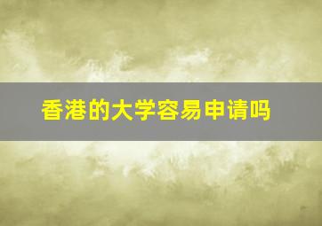 香港的大学容易申请吗